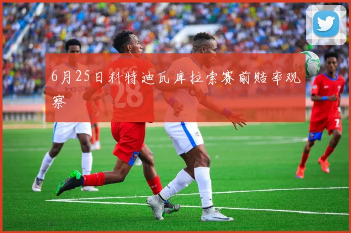 6月25日科特迪瓦库拉索赛前赔率观察
