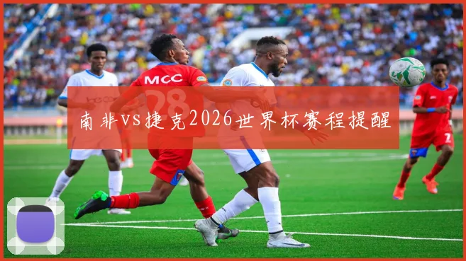 南非vs捷克2026世界杯赛程提醒