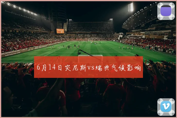 6月14日突尼斯vs瑞典气候影响
