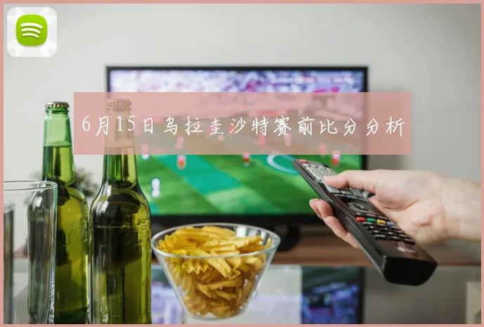 6月15日乌拉圭沙特赛前比分分析