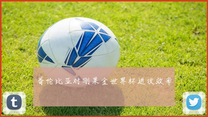 哥伦比亚对刚果金世界杯进攻效率