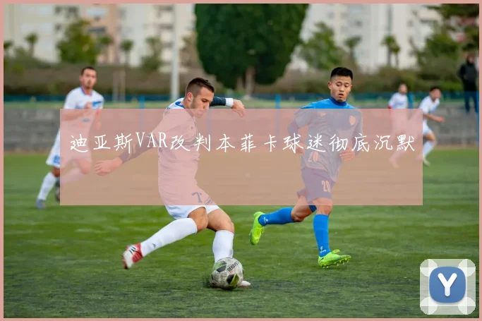 迪亚斯VAR改判本菲卡球迷彻底沉默