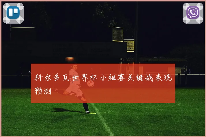 科尔多瓦世界杯小组赛关键战表现预测