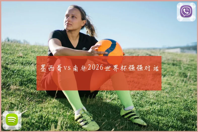 墨西哥vs南非2026世界杯强强对话