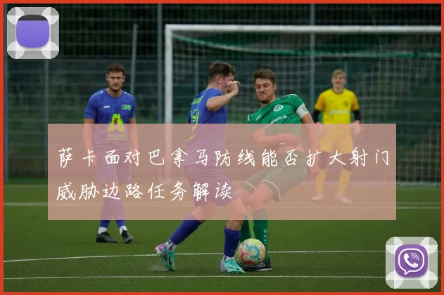 萨卡面对巴拿马防线能否扩大射门威胁边路任务解读