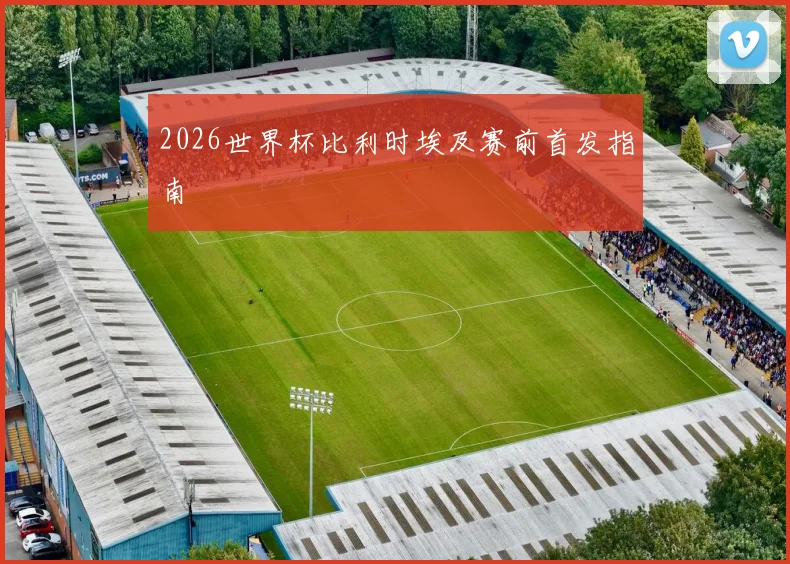 2026世界杯比利时埃及赛前首发指南