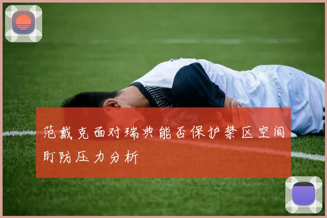 范戴克面对瑞典能否保护禁区空间盯防压力分析