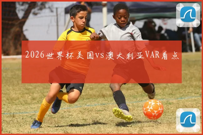 2026世界杯美国vs澳大利亚VAR看点