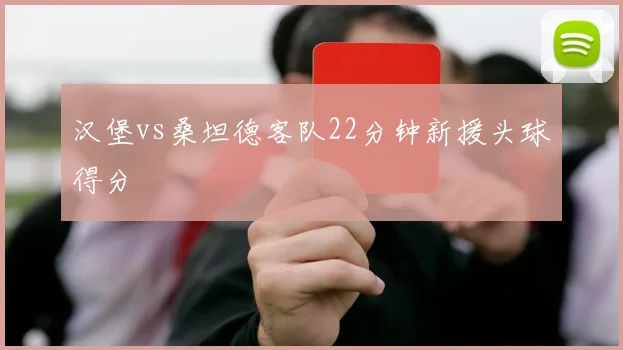 汉堡vs桑坦德客队22分钟新援头球得分