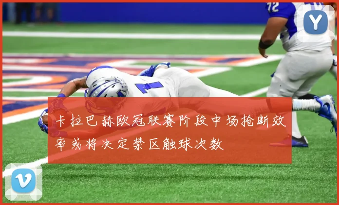 卡拉巴赫欧冠联赛阶段中场抢断效率或将决定禁区触球次数