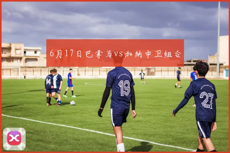 6月17日巴拿马vs加纳中卫组合