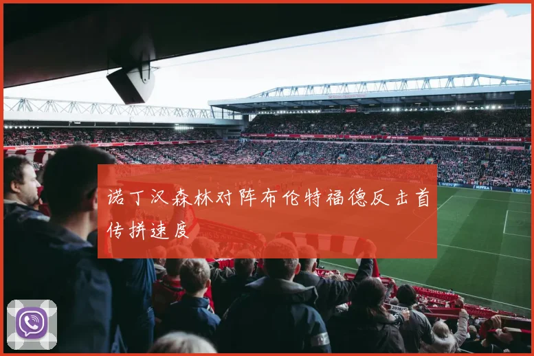 诺丁汉森林对阵布伦特福德反击首传拼速度