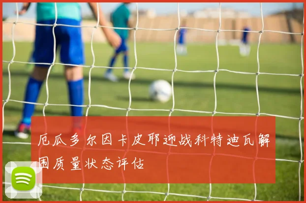 厄瓜多尔因卡皮耶迎战科特迪瓦解围质量状态评估