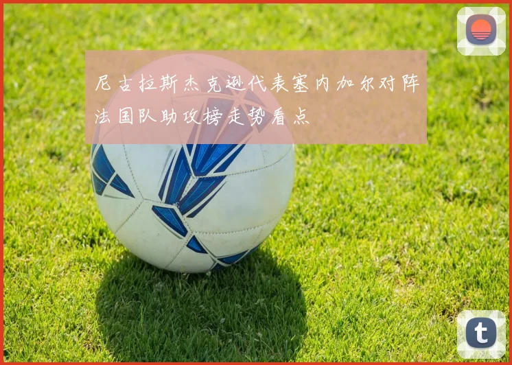 尼古拉斯杰克逊代表塞内加尔对阵法国队助攻榜走势看点