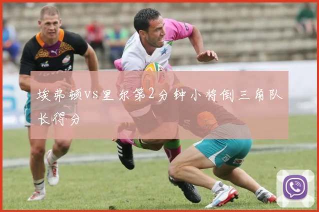 埃弗顿vs里尔第2分钟小将倒三角队长得分