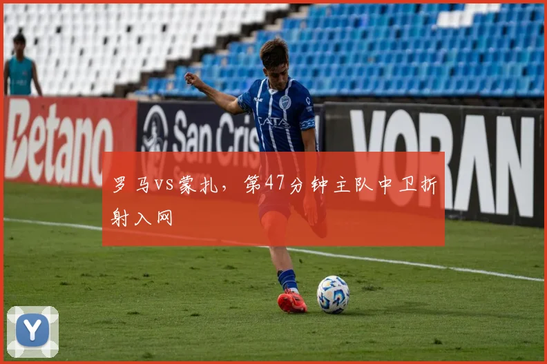 罗马vs蒙扎,第47分钟主队中卫折射入网