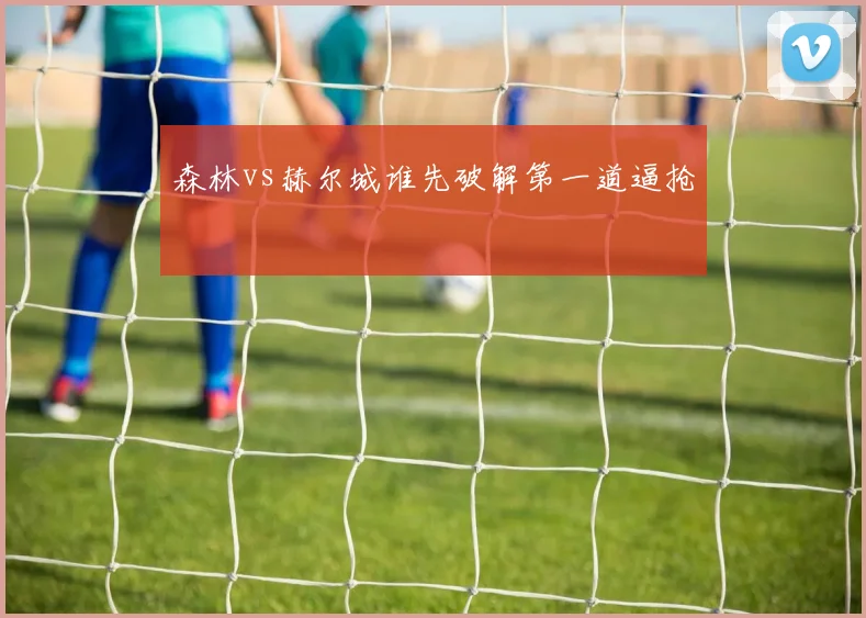 森林vs赫尔城谁先破解第一道逼抢