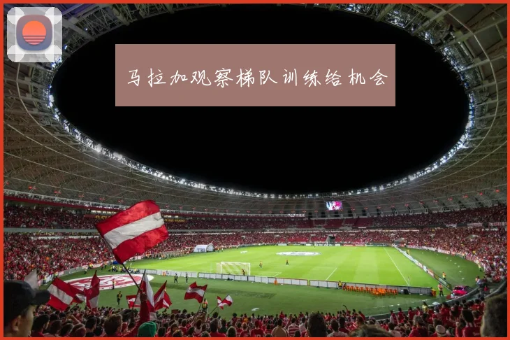 马拉加观察梯队训练给机会