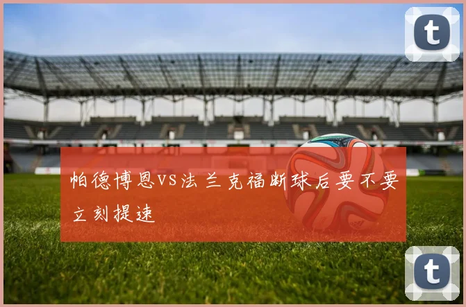 帕德博恩vs法兰克福断球后要不要立刻提速
