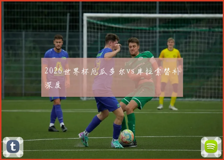 2026世界杯厄瓜多尔vs库拉索替补深度