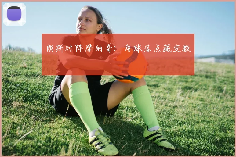 朗斯对阵摩纳哥:角球落点藏变数