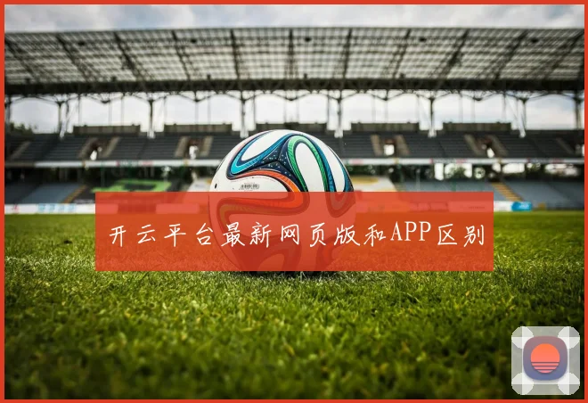 开云平台最新网页版和APP区别