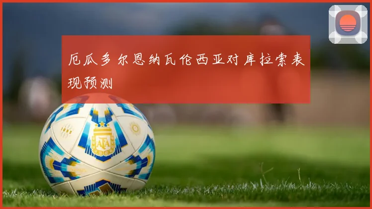 厄瓜多尔恩纳瓦伦西亚对库拉索表现预测
